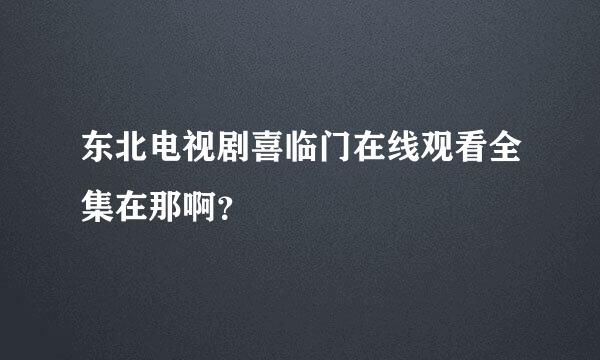 东北电视剧喜临门在线观看全集在那啊？