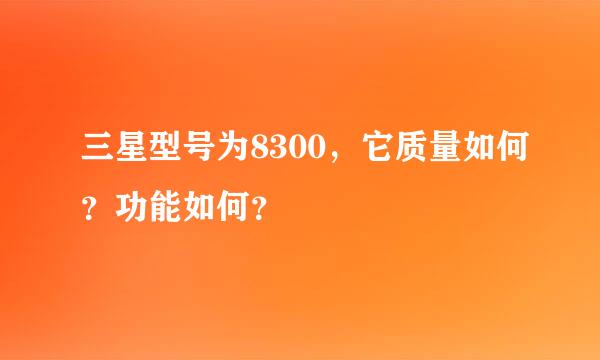 三星型号为8300，它质量如何？功能如何？