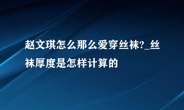 赵文琪怎么那么爱穿丝袜?_丝袜厚度是怎样计算的