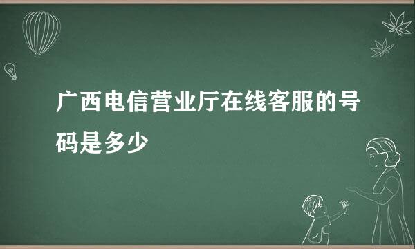 广西电信营业厅在线客服的号码是多少