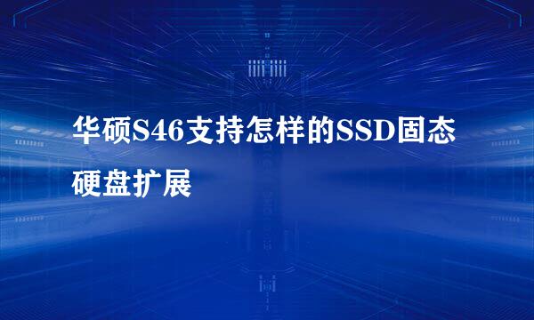 华硕S46支持怎样的SSD固态硬盘扩展