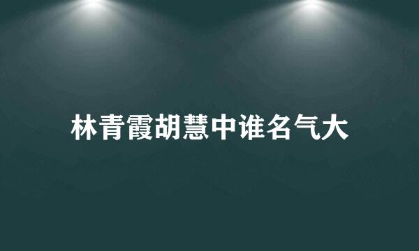 林青霞胡慧中谁名气大