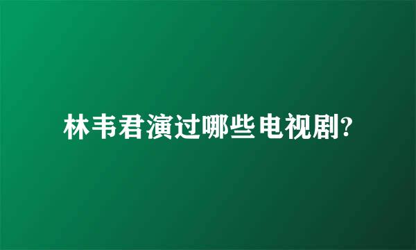 林韦君演过哪些电视剧?