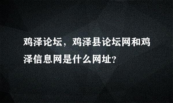 鸡泽论坛，鸡泽县论坛网和鸡泽信息网是什么网址？