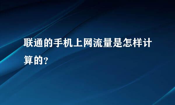 联通的手机上网流量是怎样计算的？