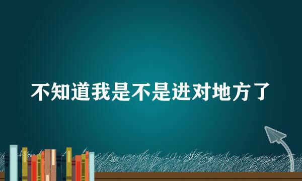 不知道我是不是进对地方了