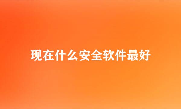 现在什么安全软件最好