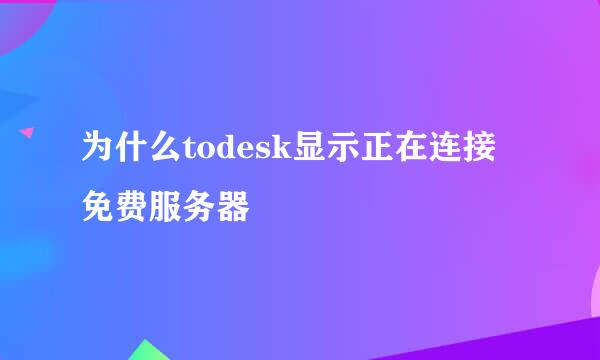 为什么todesk显示正在连接免费服务器