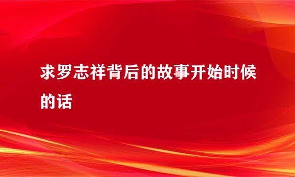 求罗志祥背后的故事开始时候的话