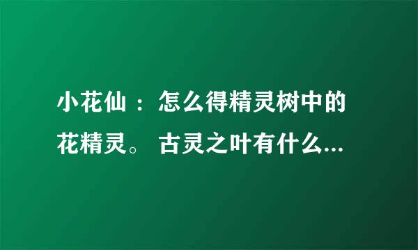 小花仙 ：怎么得精灵树中的花精灵。 古灵之叶有什么用，怎么得？