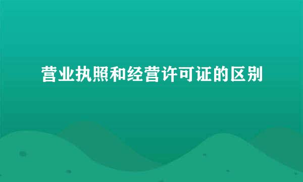 营业执照和经营许可证的区别