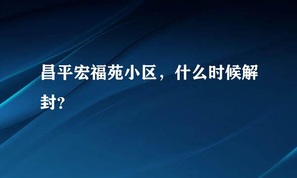 昌平宏福苑小区，什么时候解封？