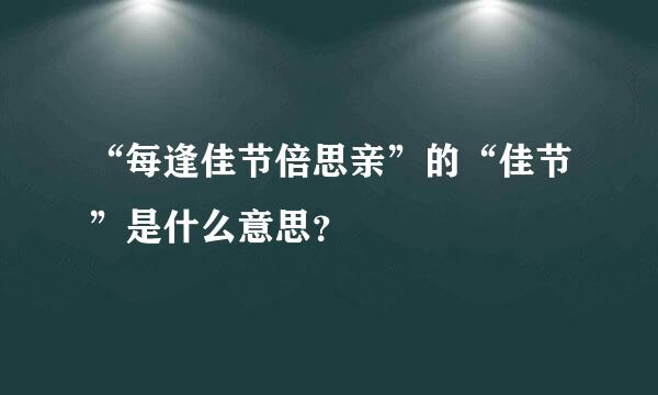 “每逢佳节倍思亲”的“佳节”是什么意思？