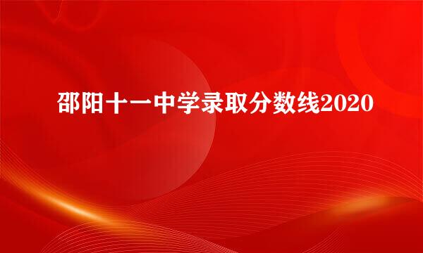 邵阳十一中学录取分数线2020