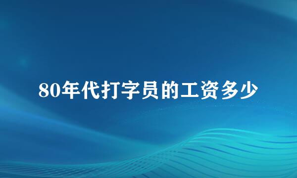 80年代打字员的工资多少