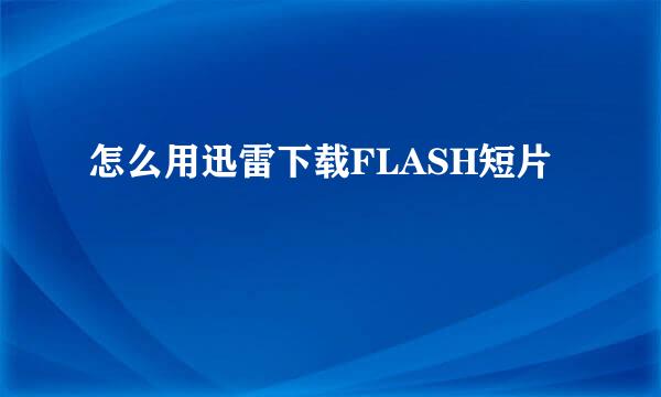 怎么用迅雷下载FLASH短片