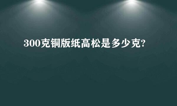 300克铜版纸高松是多少克?