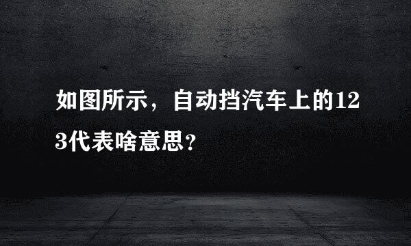 如图所示，自动挡汽车上的123代表啥意思？