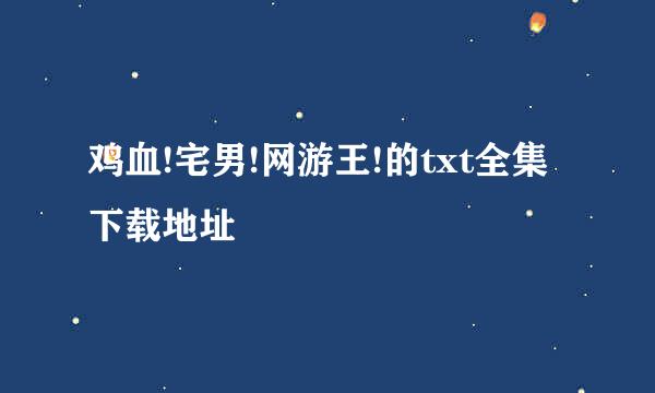 鸡血!宅男!网游王!的txt全集下载地址