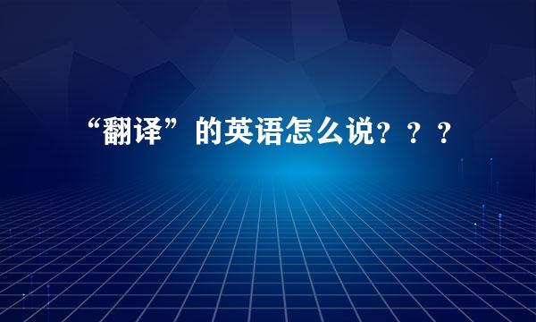 “翻译”的英语怎么说？？？