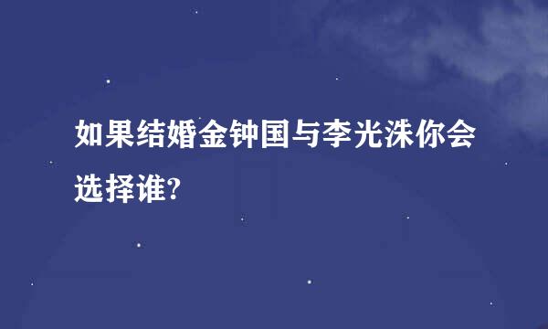 如果结婚金钟国与李光洙你会选择谁?