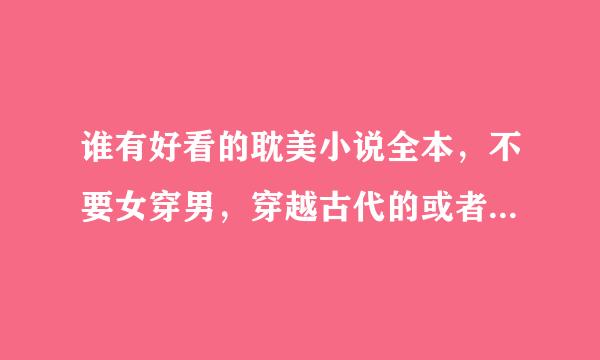 谁有好看的耽美小说全本，不要女穿男，穿越古代的或者架空的都行，不要现代。越多越好。跪谢了