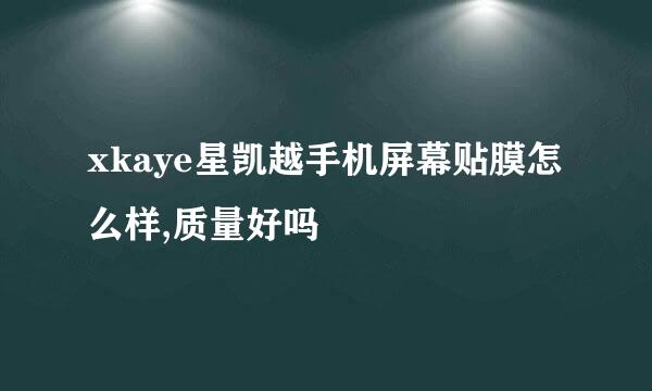 xkaye星凯越手机屏幕贴膜怎么样,质量好吗