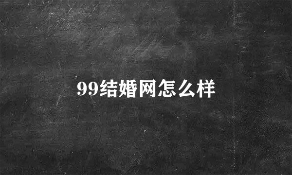 99结婚网怎么样