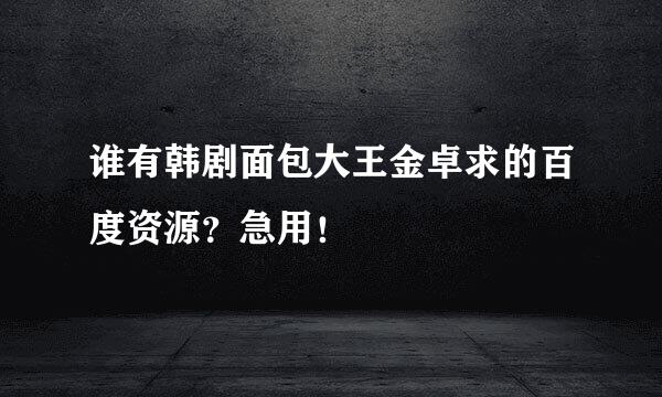 谁有韩剧面包大王金卓求的百度资源？急用！