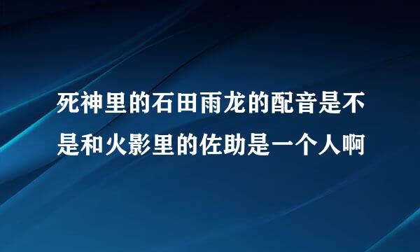 死神里的石田雨龙的配音是不是和火影里的佐助是一个人啊