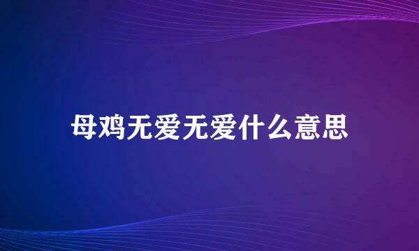 母鸡无爱无爱什么意思