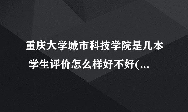 重庆大学城市科技学院是几本 学生评价怎么样好不好(10条)