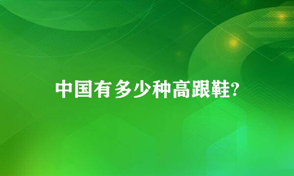 中国有多少种高跟鞋?