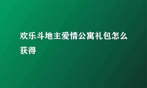 欢乐斗地主爱情公寓礼包怎么获得