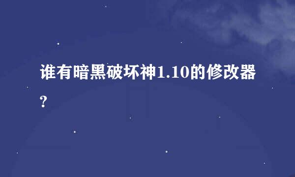 谁有暗黑破坏神1.10的修改器?