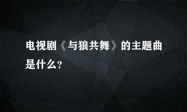 电视剧《与狼共舞》的主题曲是什么？