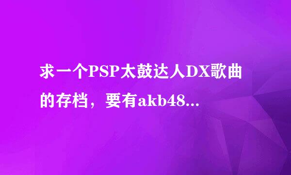 求一个PSP太鼓达人DX歌曲的存档，要有akb48的马尾与发圈这首歌。