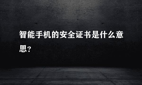 智能手机的安全证书是什么意思？