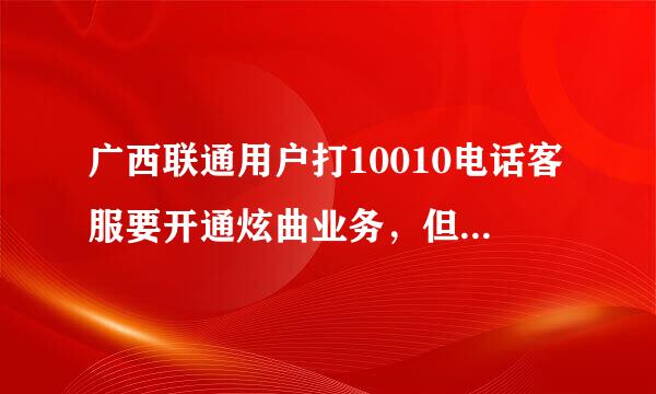 广西联通用户打10010电话客服要开通炫曲业务，但是客服回复没有炫曲这项业务，我该如何开通炫曲业务