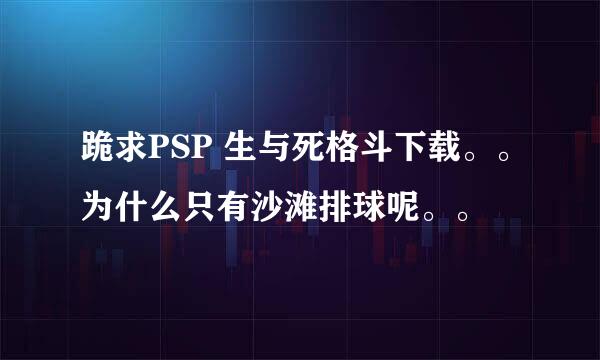 跪求PSP 生与死格斗下载。。为什么只有沙滩排球呢。。