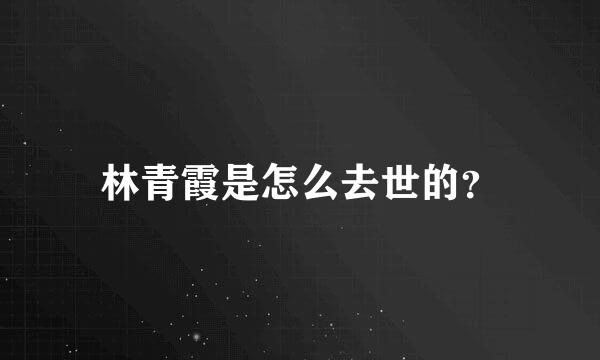 林青霞是怎么去世的？