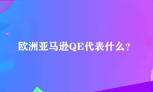 欧洲亚马逊QE代表什么？