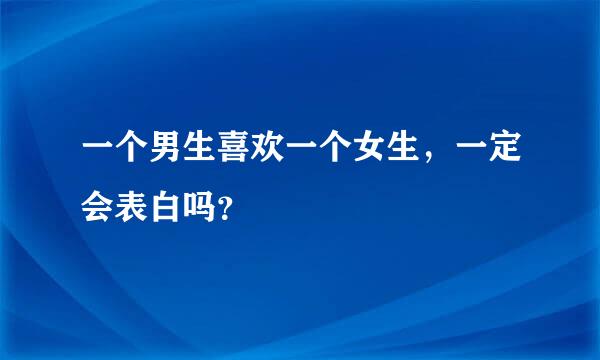 一个男生喜欢一个女生，一定会表白吗？