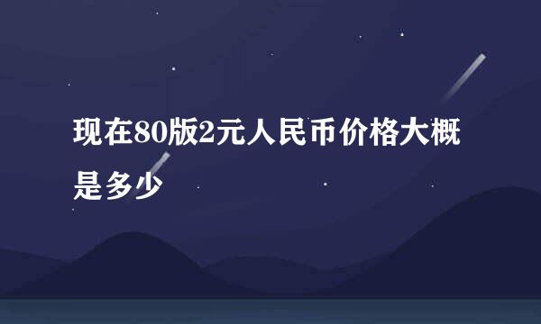 现在80版2元人民币价格大概是多少