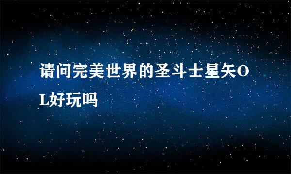 请问完美世界的圣斗士星矢OL好玩吗