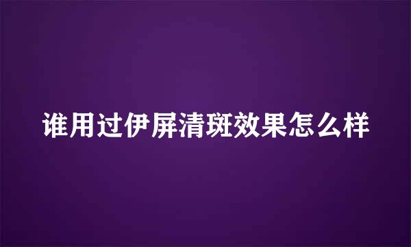 谁用过伊屏清斑效果怎么样