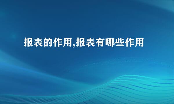 报表的作用,报表有哪些作用