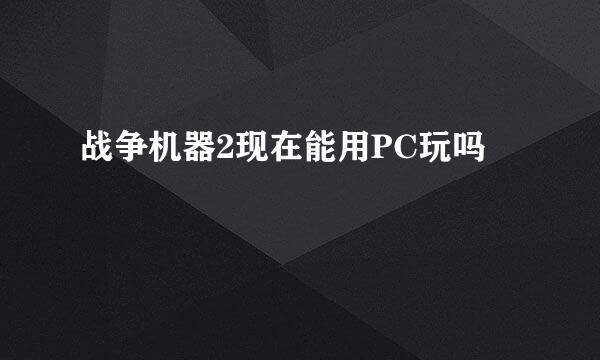 战争机器2现在能用PC玩吗