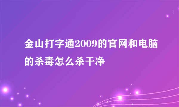 金山打字通2009的官网和电脑的杀毒怎么杀干净