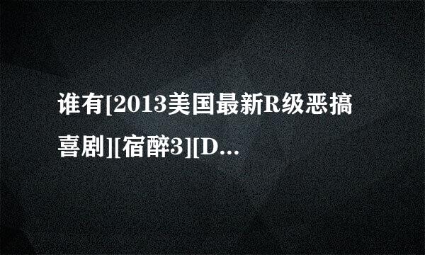 谁有[2013美国最新R级恶搞喜剧][宿醉3][DVD][英语中字]]种子下载，好东西大家分享